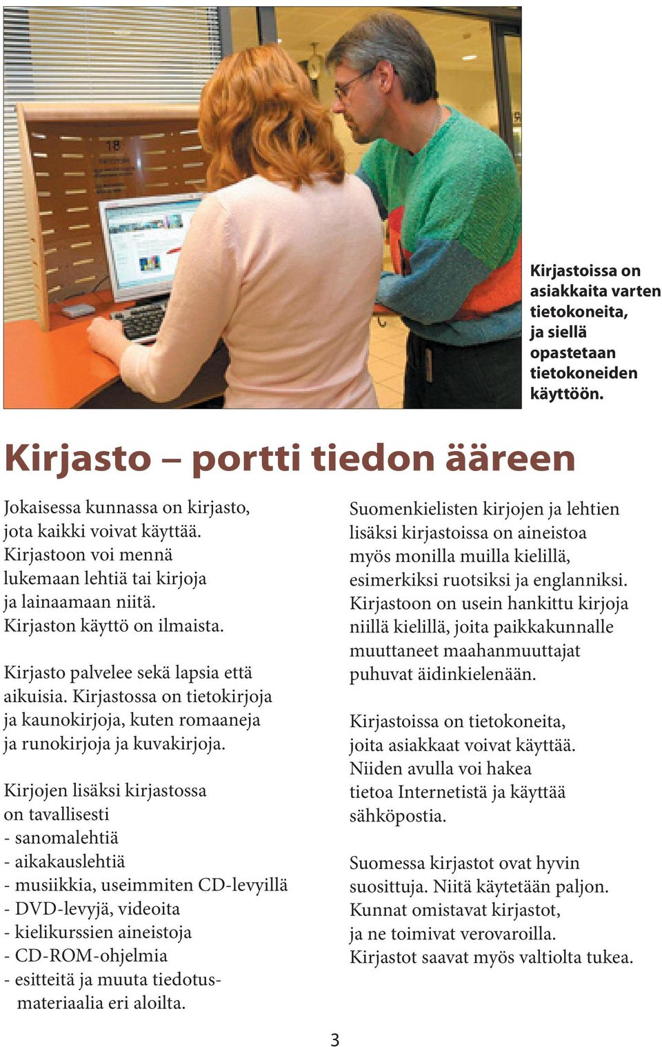 Kirjastossa on tietokirjoja ja kaunokirjoja, kuten romaaneja ja runokirjoja ja kuvakirjoja.