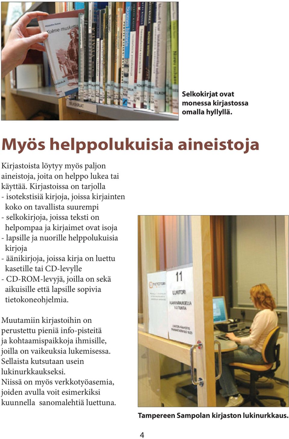 kirjoja - äänikirjoja, joissa kirja on luettu kasetille tai CD-levylle - CD-ROM-levyjä, joilla on sekä aikuisille että lapsille sopivia tietokoneohjelmia.