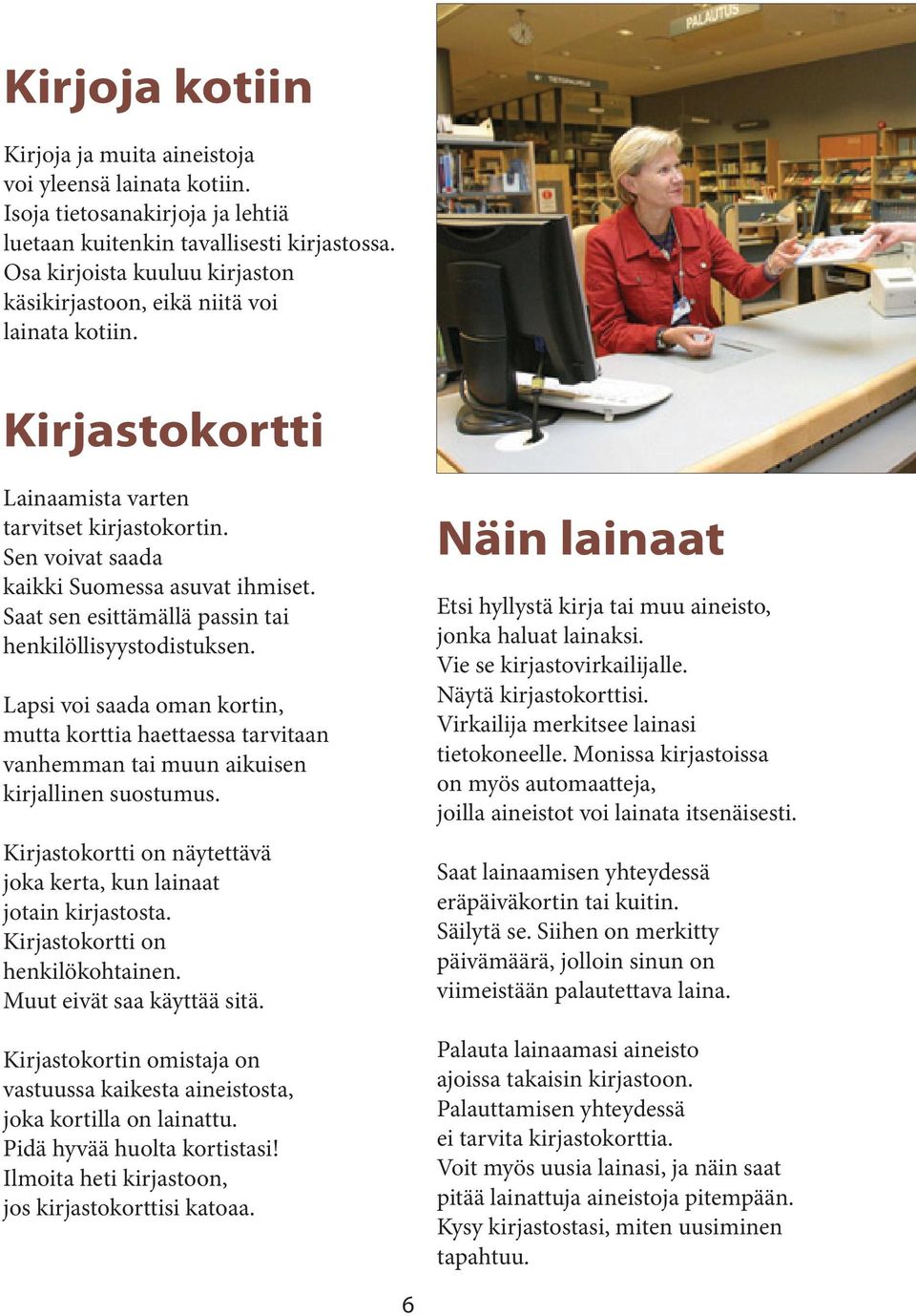 Saat sen esittämällä passin tai henkilöllisyystodistuksen. Lapsi voi saada oman kortin, mutta korttia haettaessa tarvitaan vanhemman tai muun aikuisen kirjallinen suostumus.