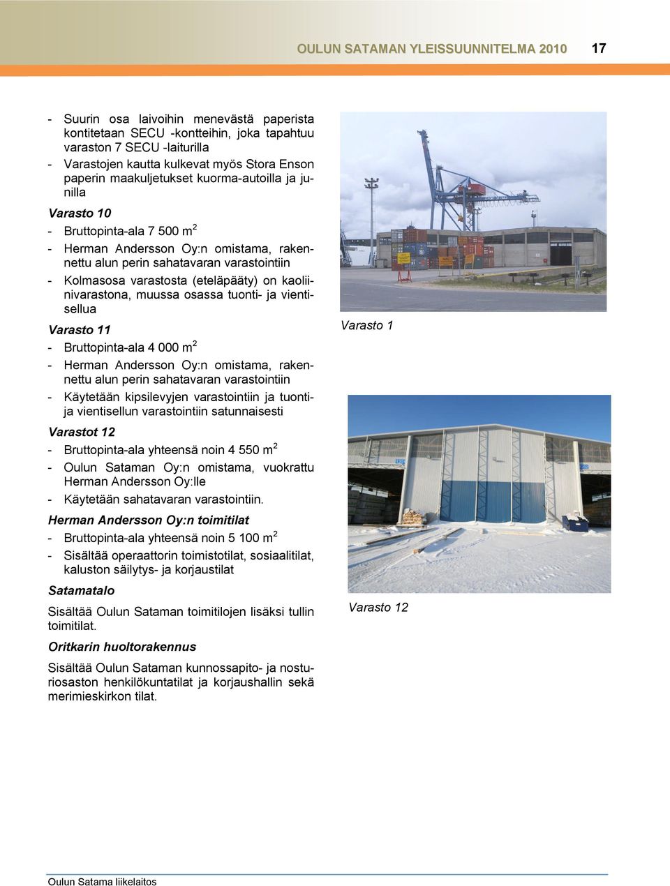 (eteläpääty) on kaoliinivarastona, muussa osassa tuonti- ja vientisellua Varasto 11 - Bruttopinta-ala 4 000 m 2 - Herman Andersson Oy:n omistama, rakennettu alun perin sahatavaran varastointiin -