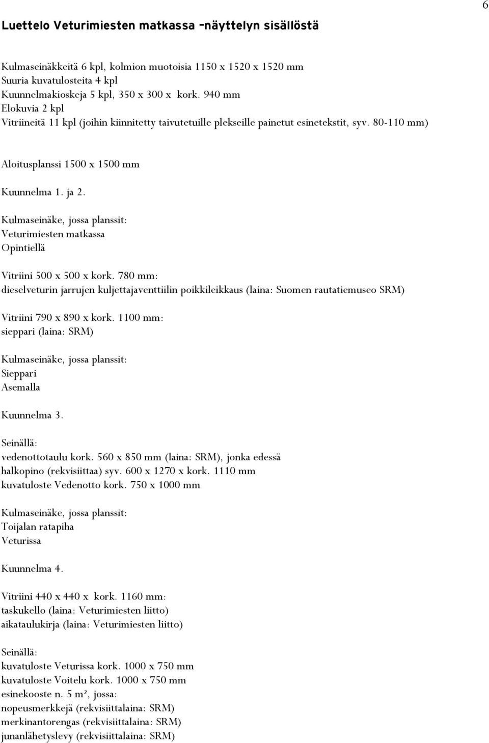 Veturimiesten matkassa Opintiellä Vitriini 500 x 500 x kork. 780 mm: dieselveturin jarrujen kuljettajaventtiilin poikkileikkaus (laina: Suomen rautatiemuseo SRM) Vitriini 790 x 890 x kork.