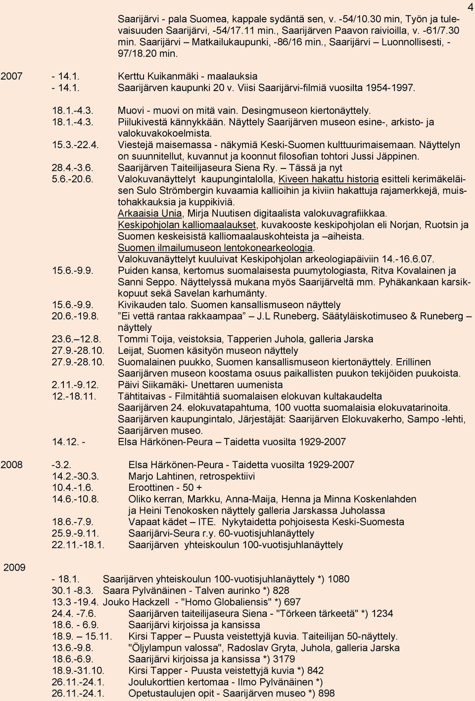 Muovi - muovi on mitä vain. Desingmuseon kiertonäyttely. 18.1.-4.3. Piilukivestä kännykkään. Näyttely Saarijärven museon esine-, arkisto- ja valokuvakokoelmista. 15.3.-22.4. Viestejä maisemassa - näkymiä Keski-Suomen kulttuurimaisemaan.