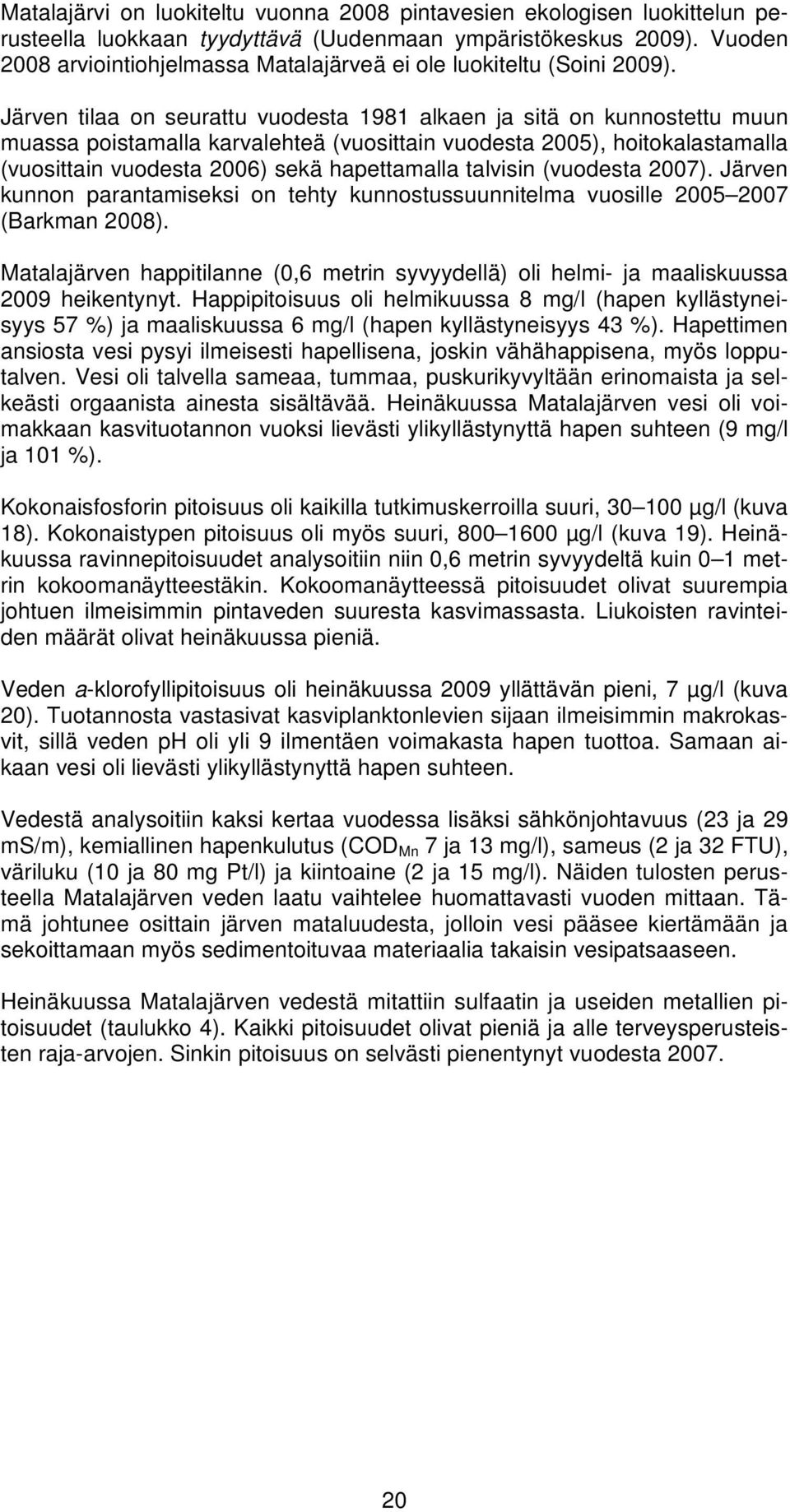 Järven tilaa on seurattu vuodesta 1981 alkaen ja sitä on kunnostettu muun muassa poistamalla karvalehteä (vuosittain vuodesta 25), hoitokalastamalla (vuosittain vuodesta 26) sekä hapettamalla