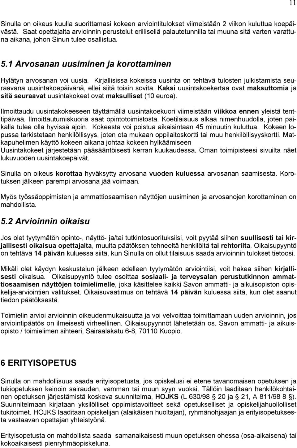 1 Arvosanan uusiminen ja korottaminen Hylätyn arvosanan voi uusia. Kirjallisissa kokeissa uusinta on tehtävä tulosten julkistamista seuraavana uusintakoepäivänä, ellei siitä toisin sovita.