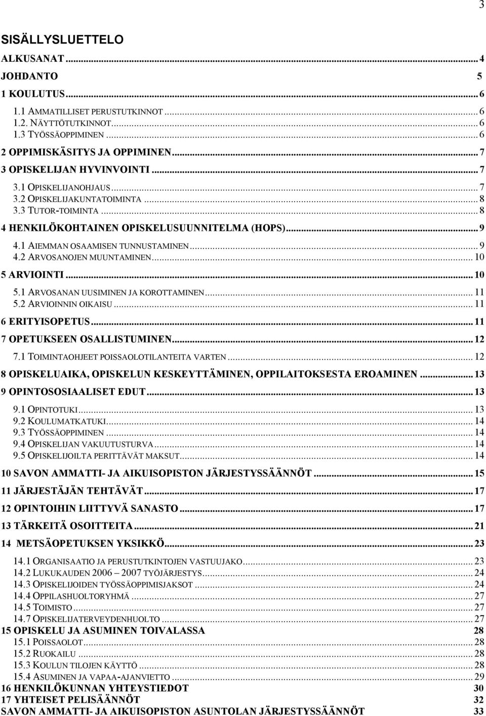 1 AIEMMAN OSAAMISEN TUNNUSTAMINEN... 9 4.2 ARVOSANOJEN MUUNTAMINEN... 10 5 ARVIOINTI... 10 5.1 ARVOSANAN UUSIMINEN JA KOROTTAMINEN... 11 5.2 ARVIOINNIN OIKAISU... 11 6 ERITYISOPETUS.