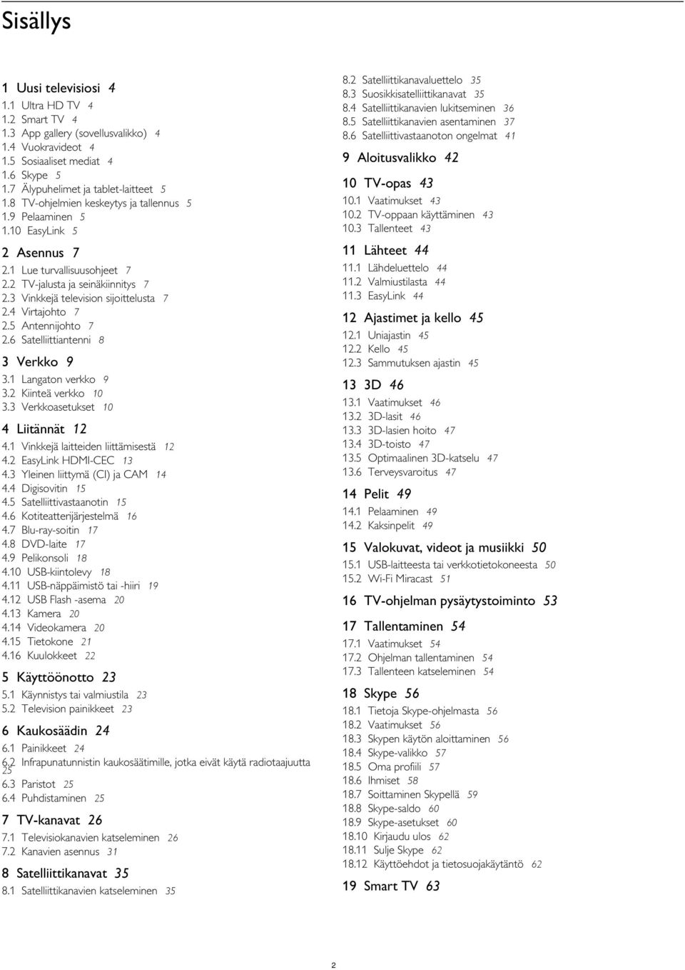 10 EasyLink 5 Satelliittikanavaluettelo 35 Suosikkisatelliittikanavat 35 Satelliittikanavien lukitseminen 36 Satelliittikanavien asentaminen 37 Satelliittivastaanoton ongelmat 41 9 Aloitusvalikko 42