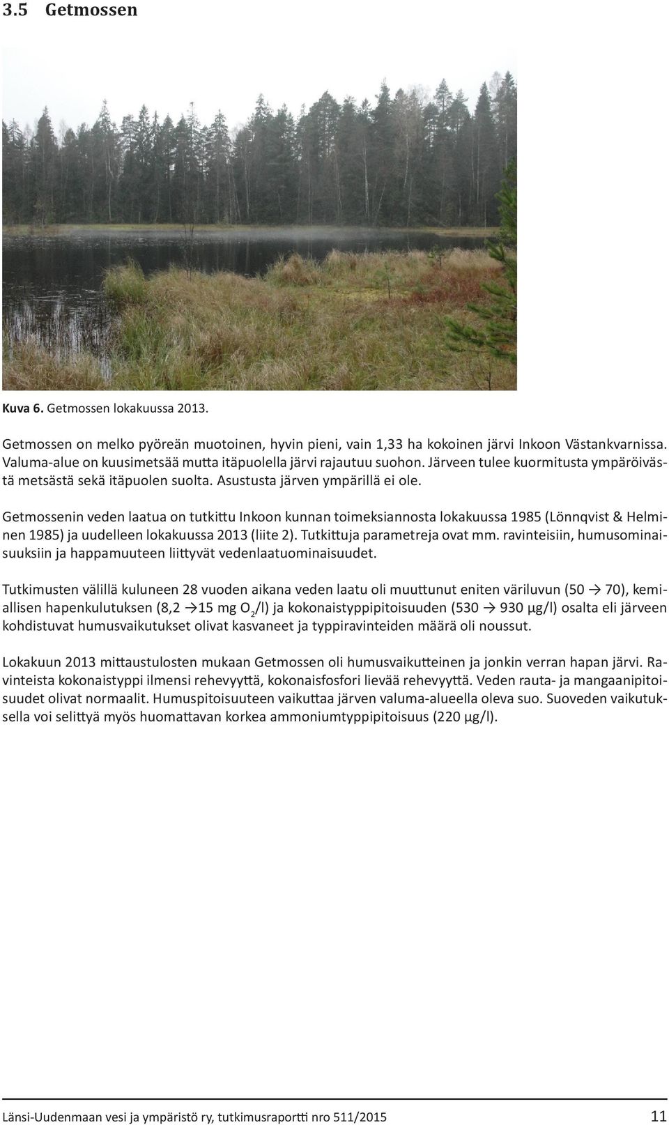 Getmossenin veden laatua on tutkittu Inkoon kunnan toimeksiannosta lokakuussa 1985 (Lönnqvist & Helminen 1985) ja uudelleen lokakuussa 2013 (liite 2). Tutkittuja parametreja ovat mm.