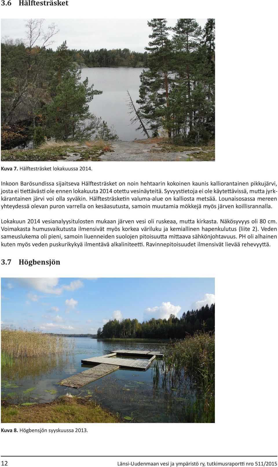 Syvyystietoja ei ole käytettävissä, mutta jyrkkärantainen järvi voi olla syväkin. Hälftesträsketin valuma-alue on kalliosta metsää.