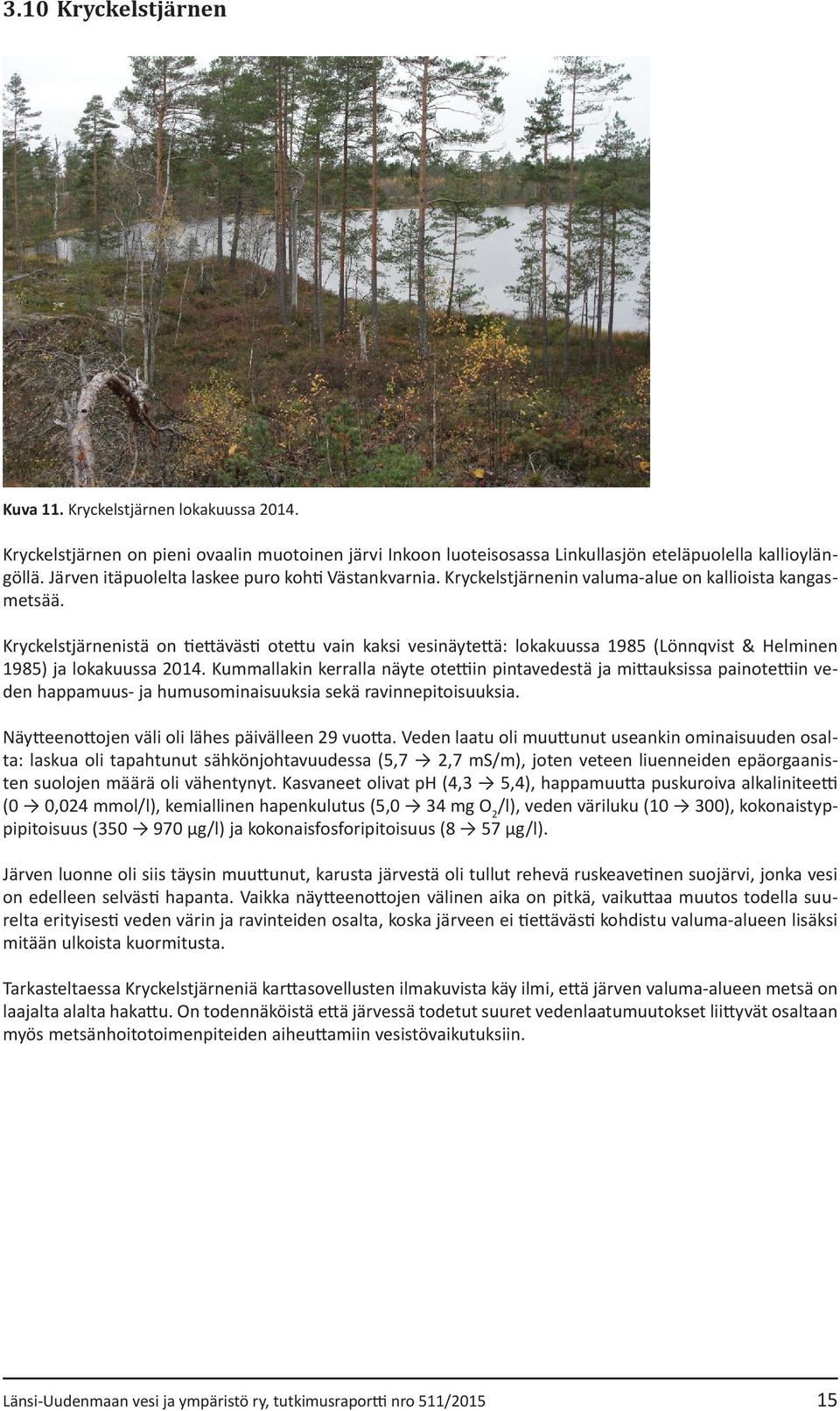 Kryckelstjärnenistä on tiettävästi otettu vain kaksi vesinäytettä: lokakuussa 1985 (Lönnqvist & Helminen 1985) ja lokakuussa 2014.