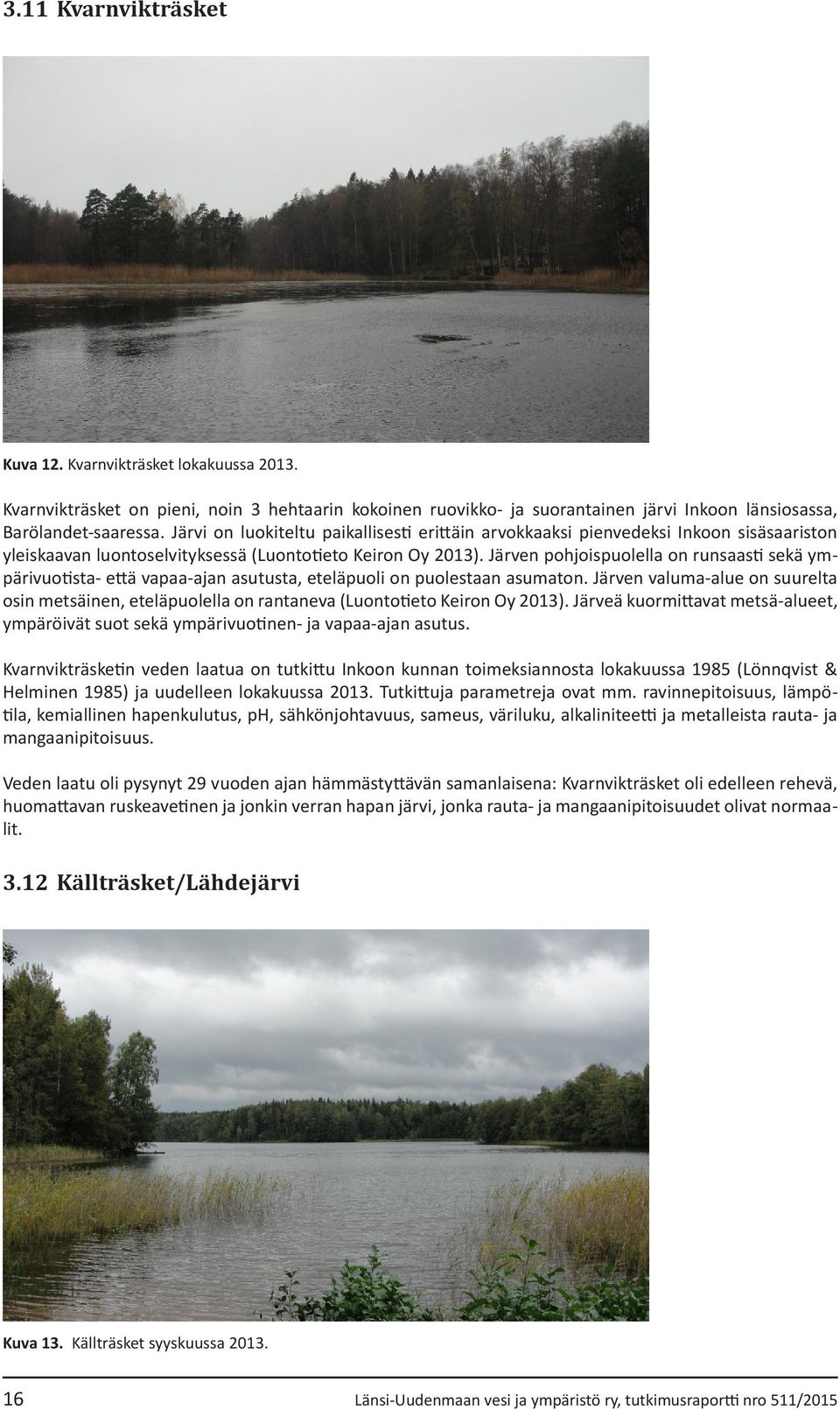 Järven pohjoispuolella on runsaasti sekä ympärivuotista- että vapaa-ajan asutusta, eteläpuoli on puolestaan asumaton.