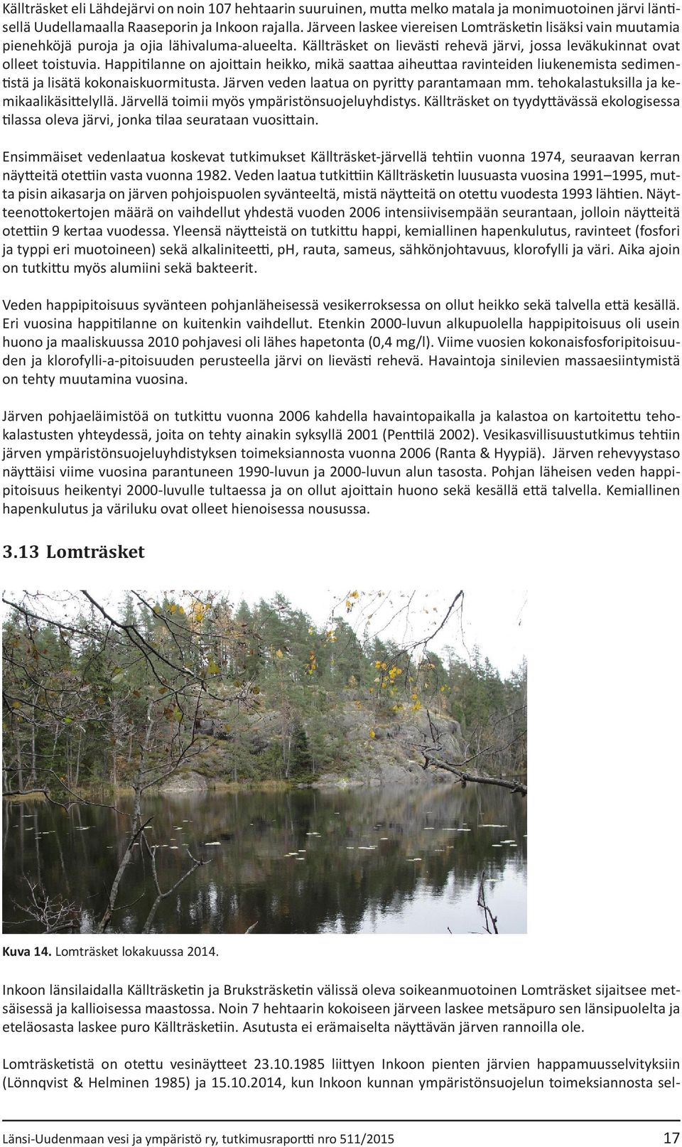 Happitilanne on ajoittain heikko, mikä saattaa aiheuttaa ravinteiden liukenemista sedimentistä ja lisätä kokonaiskuormitusta. Järven veden laatua on pyritty parantamaan mm.