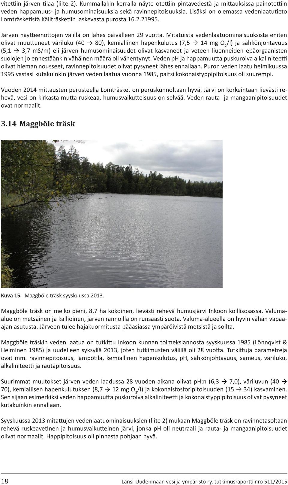 Mitatuista vedenlaatuominaisuuksista eniten olivat muuttuneet väriluku (40 80), kemiallinen hapenkulutus (7,5 14 mg O 2 /l) ja sähkönjohtavuus (5,1 3,7 ms/m) eli järven humusominaisuudet olivat