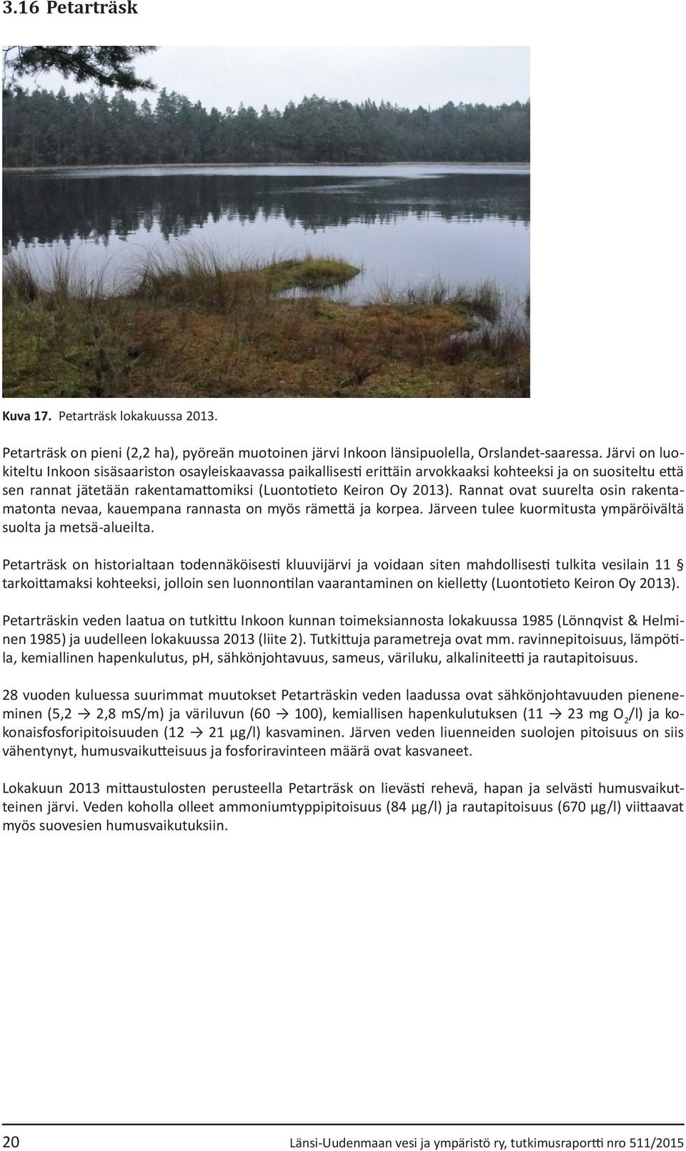 Rannat ovat suurelta osin rakentamatonta nevaa, kauempana rannasta on myös rämettä ja korpea. Järveen tulee kuormitusta ympäröivältä suolta ja metsä-alueilta.