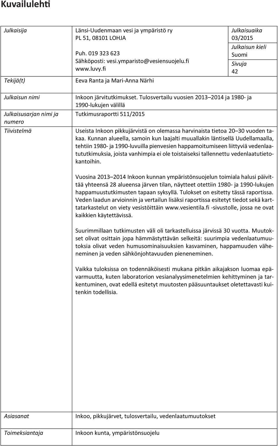 Tulosvertailu vuosien 2013 2014 ja 1980- ja 1990-lukujen välillä Tutkimusraportti 511/2015 Useista Inkoon pikkujärvistä on olemassa harvinaista tietoa 20 30 vuoden takaa.