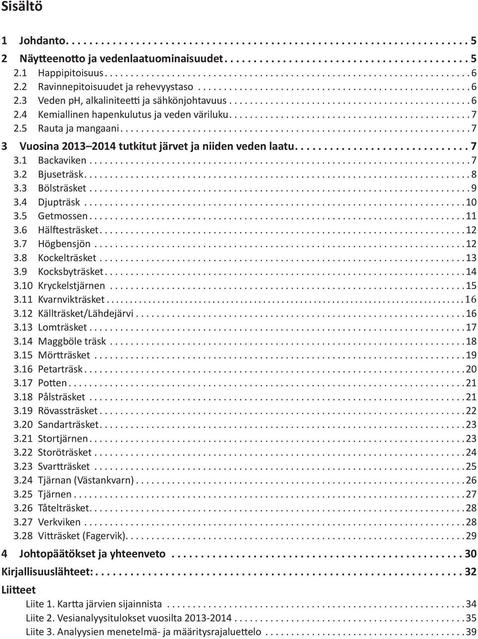 6 Hälftesträsket...12 3.7 Högbensjön...12 3.8 Kockelträsket...13 3.9 Kocksbyträsket...14 3.10 Kryckelstjärnen...15 3.11 Kvarnvikträsket... 16 3.12 Källträsket/Lähdejärvi...16 3.13 Lomträsket...17 3.