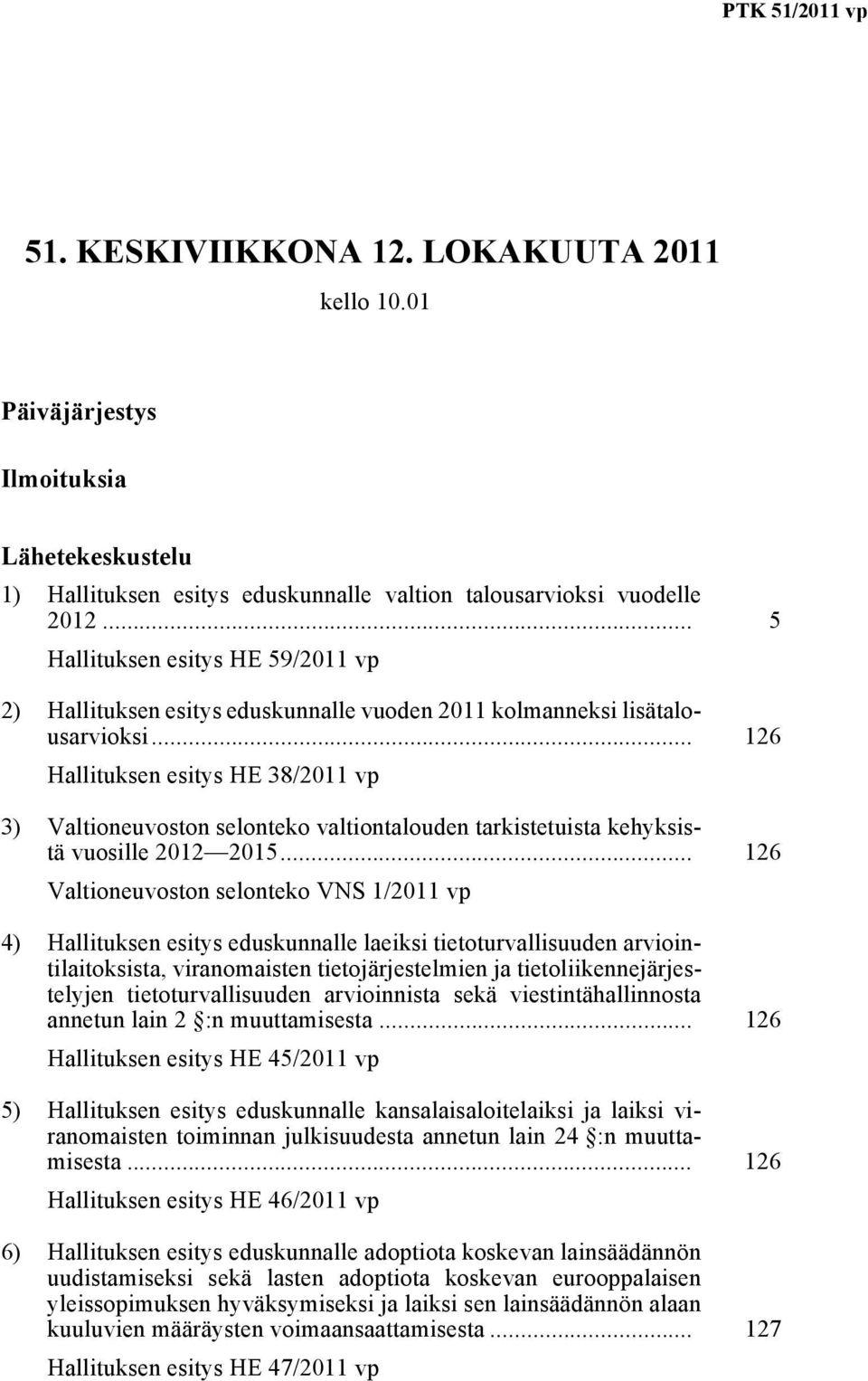 .. 126 Hallituksen esitys HE 38/2011 vp 3) Valtioneuvoston selonteko valtiontalouden tarkistetuista kehyksistä vuosille 2012 2015.