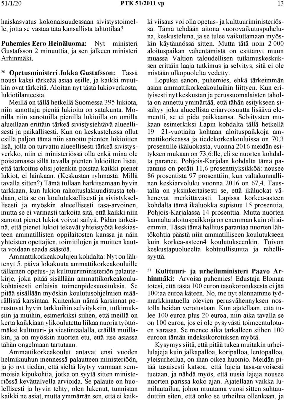 20 Opetusministeri Jukka Gustafsson: Tässä nousi kaksi tärkeää asiaa esille, ja kaikki muutkin ovat tärkeitä. Aloitan nyt tästä lukioverkosta, lukiotilanteesta.