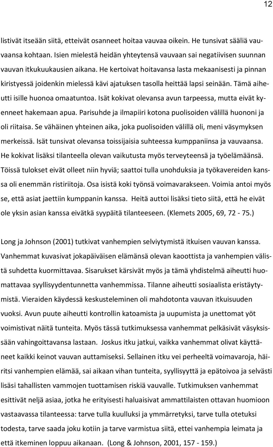 Isät kokivat olevansa avun tarpeessa, mutta eivät kyenneet hakemaan apua. Parisuhde ja ilmapiiri kotona puolisoiden välillä huononi ja oli riitaisa.