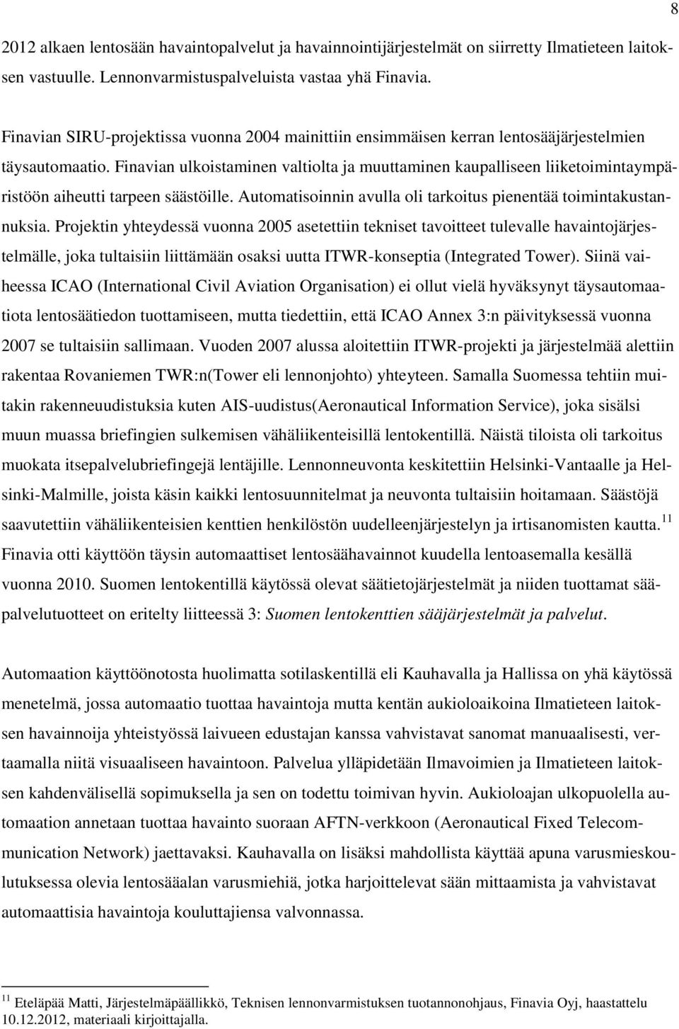 Finavian ulkoistaminen valtiolta ja muuttaminen kaupalliseen liiketoimintaympäristöön aiheutti tarpeen säästöille. Automatisoinnin avulla oli tarkoitus pienentää toimintakustannuksia.