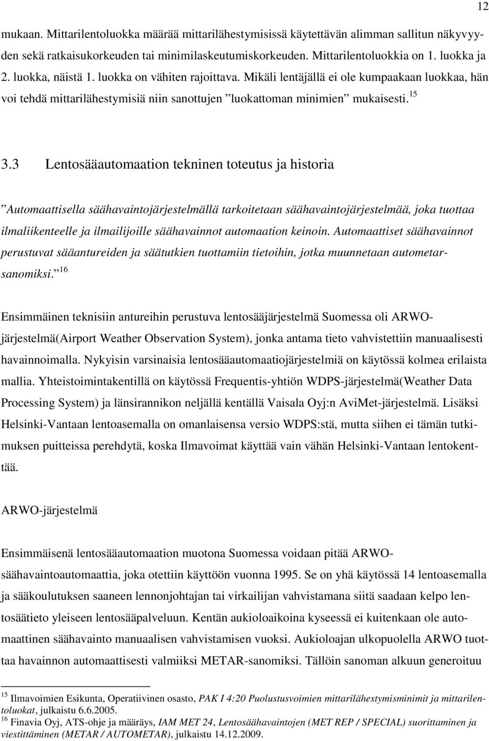 3 Lentosääautomaation tekninen toteutus ja historia Automaattisella säähavaintojärjestelmällä tarkoitetaan säähavaintojärjestelmää, joka tuottaa ilmaliikenteelle ja ilmailijoille säähavainnot