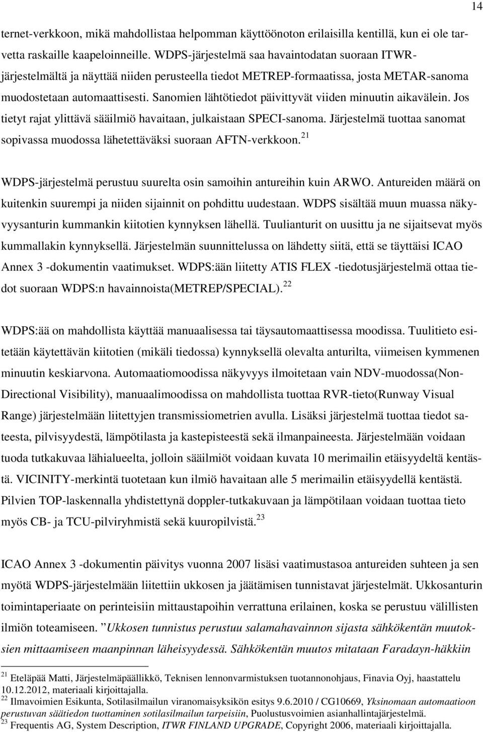 Sanomien lähtötiedot päivittyvät viiden minuutin aikavälein. Jos tietyt rajat ylittävä sääilmiö havaitaan, julkaistaan SPECI-sanoma.