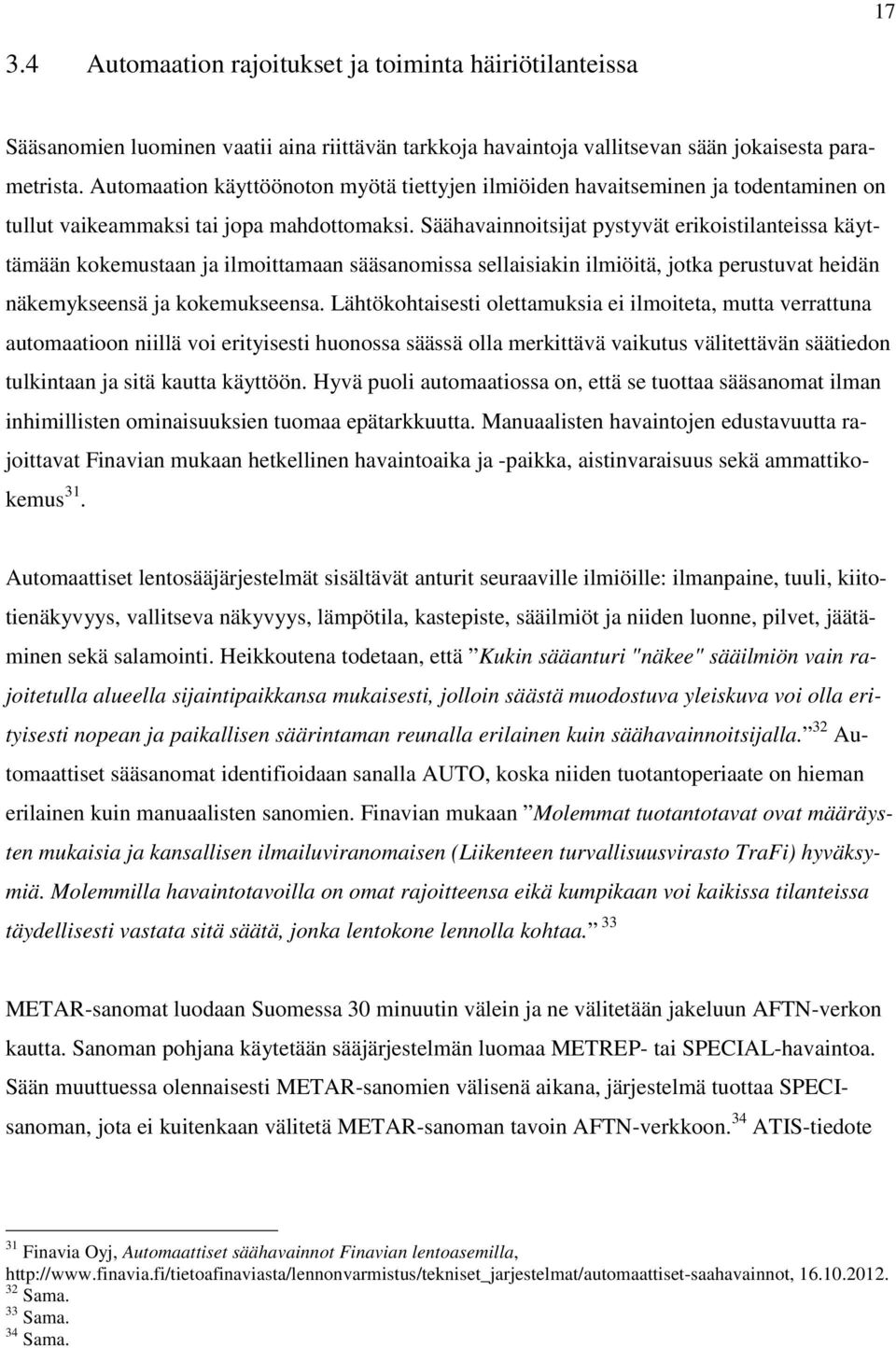 Säähavainnoitsijat pystyvät erikoistilanteissa käyttämään kokemustaan ja ilmoittamaan sääsanomissa sellaisiakin ilmiöitä, jotka perustuvat heidän näkemykseensä ja kokemukseensa.