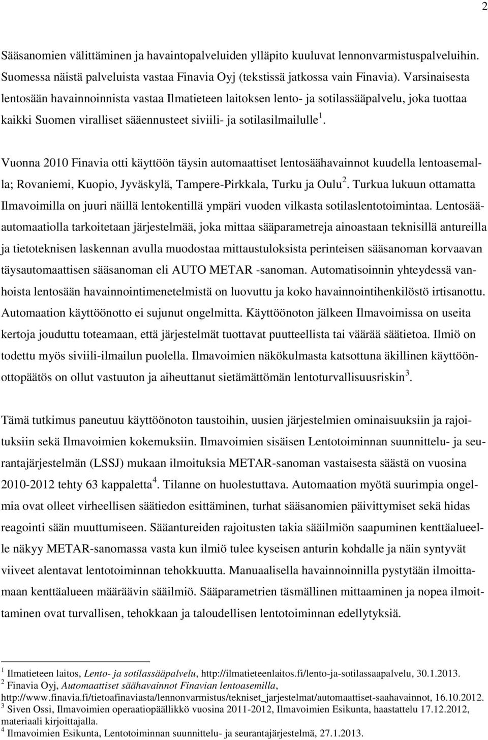 Vuonna 2010 Finavia otti käyttöön täysin automaattiset lentosäähavainnot kuudella lentoasemalla; Rovaniemi, Kuopio, Jyväskylä, Tampere-Pirkkala, Turku ja Oulu 2.