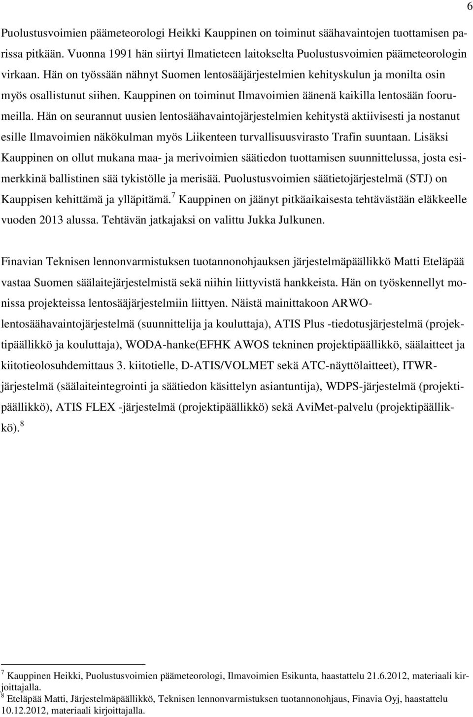 Hän on seurannut uusien lentosäähavaintojärjestelmien kehitystä aktiivisesti ja nostanut esille Ilmavoimien näkökulman myös Liikenteen turvallisuusvirasto Trafin suuntaan.