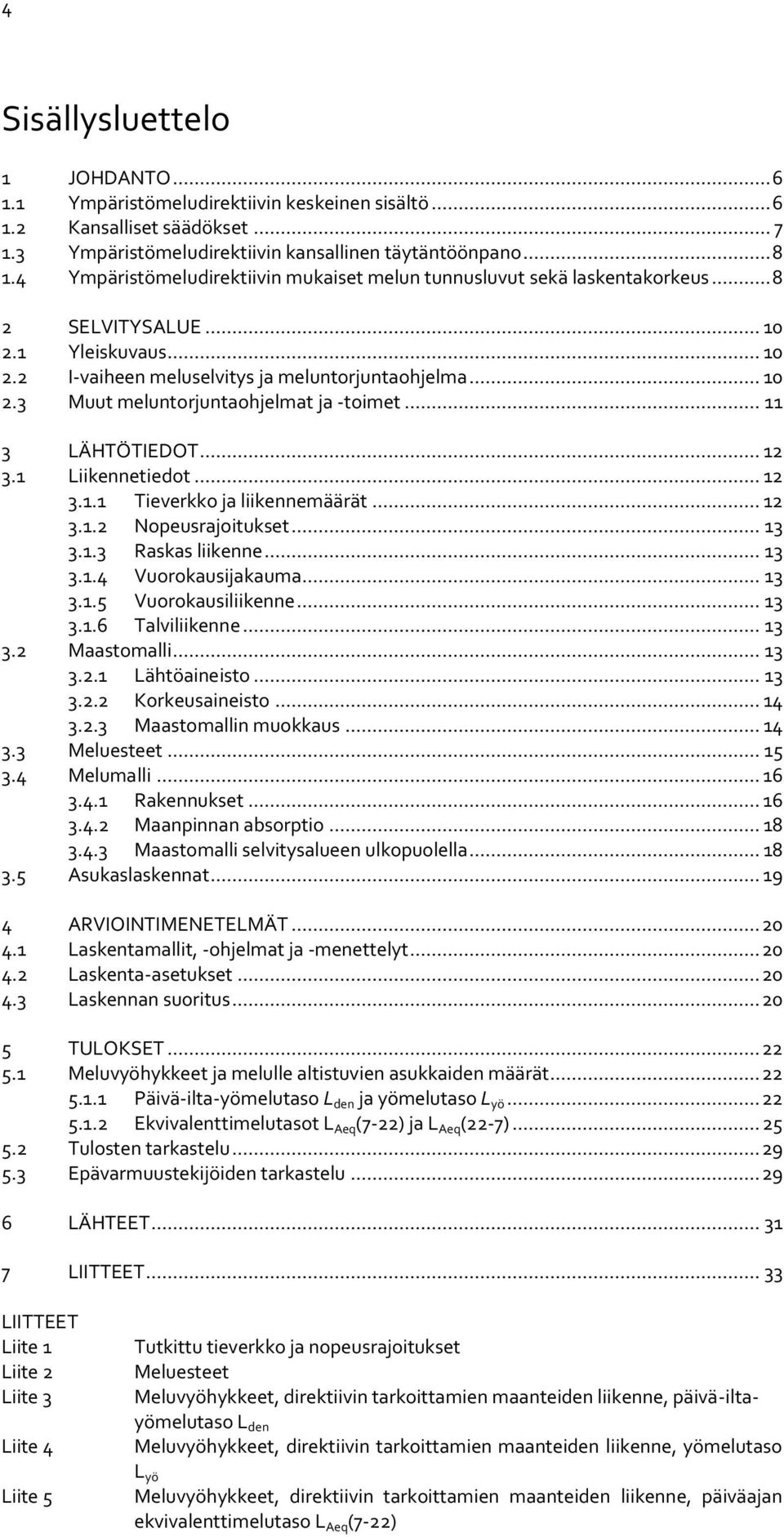 .. 11 3 LÄHTÖTIEDOT... 12 3.1 Liikennetiedot... 12 3.1.1 Tieverkko ja liikennemäärät... 12 3.1.2 Nopeusrajoitukset... 13 3.1.3 Raskas liikenne... 13 3.1.4 Vuorokausijakauma... 13 3.1.5 Vuorokausiliikenne.