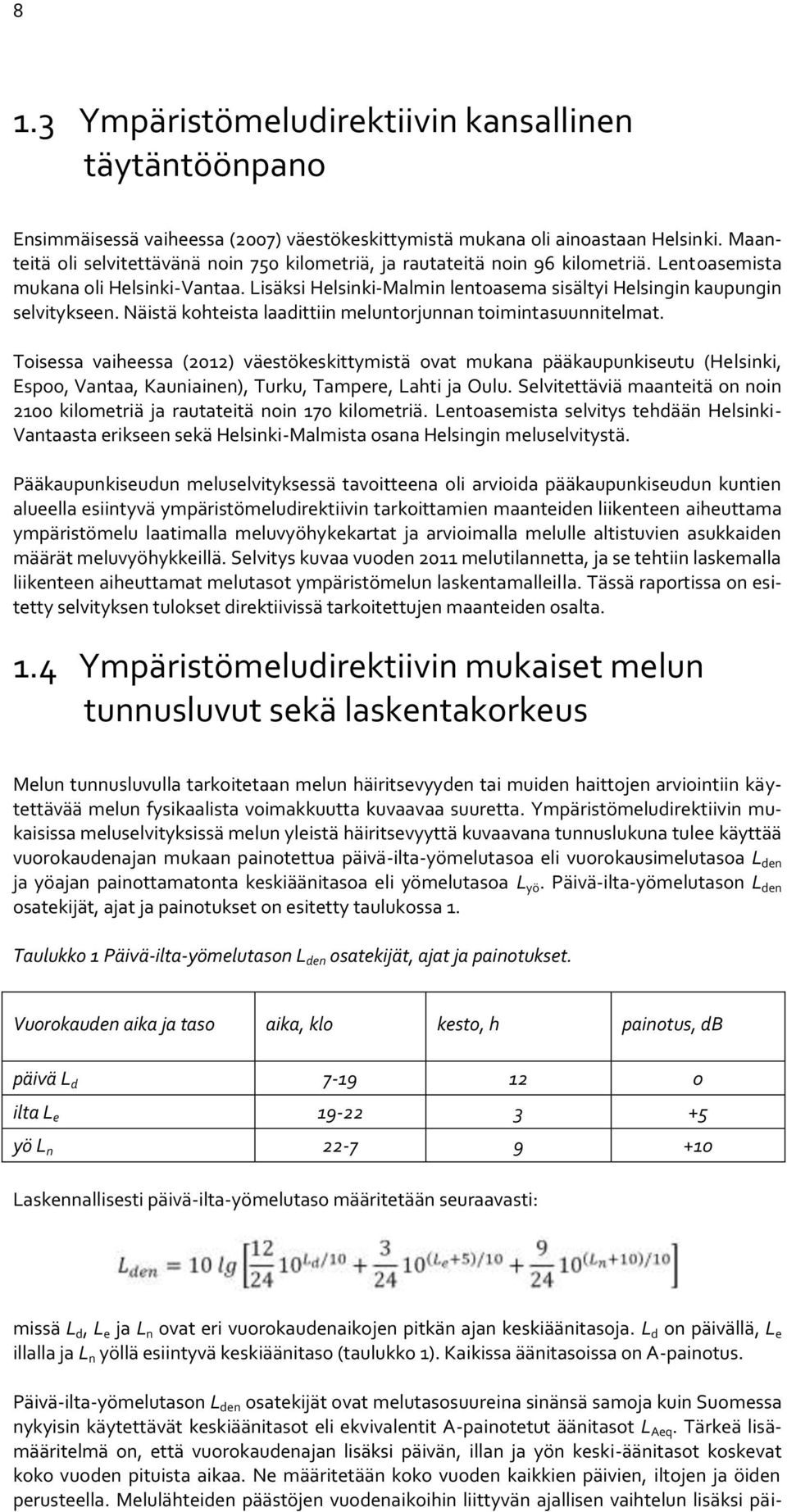 Lisäksi Helsinki-Malmin lentoasema sisältyi Helsingin kaupungin selvitykseen. Näistä kohteista laadittiin meluntorjunnan toimintasuunnitelmat.