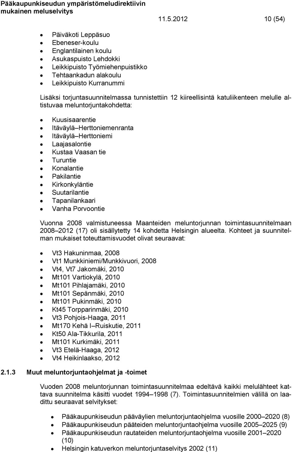 Vaasan tie Turuntie Konalantie Pakilantie Kirkonkyläntie Suutarilantie Tapanilankaari Vanha Porvoontie Vuonna 2008 valmistuneessa Maanteiden meluntorjunnan toimintasuunnitelmaan 2008 2012 (17) oli