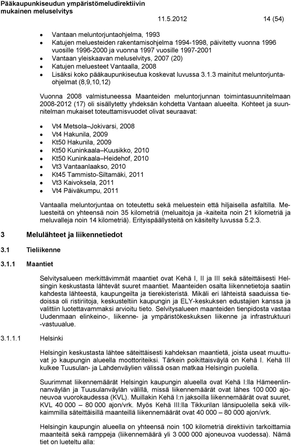 3 mainitut meluntorjuntaohjelmat (8,9,10,12) Vuonna 2008 valmistuneessa Maanteiden meluntorjunnan toimintasuunnitelmaan 2008-2012 (17) oli sisällytetty yhdeksän kohdetta Vantaan alueelta.