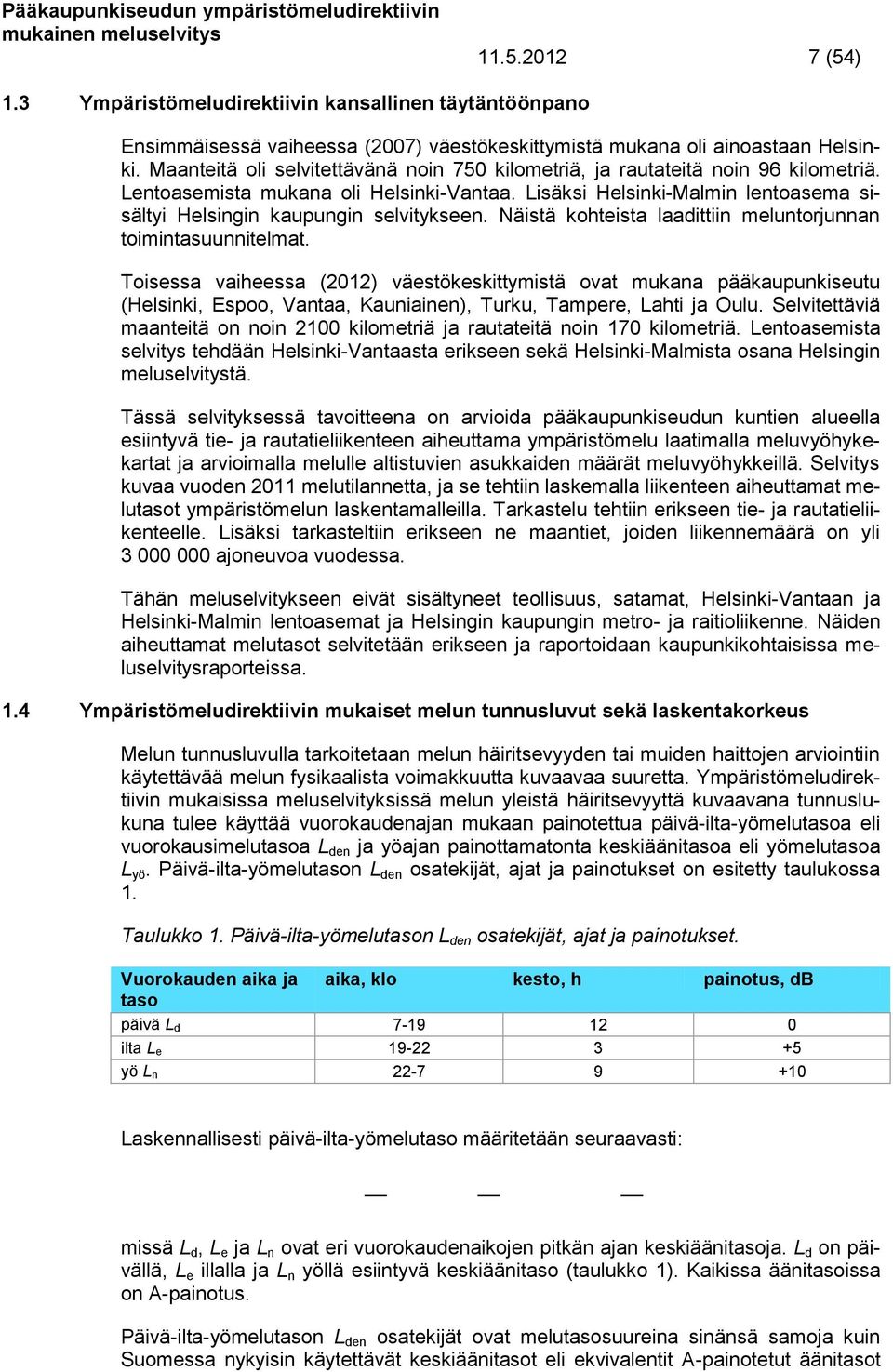 Lisäksi Helsinki-Malmin lentoasema sisältyi Helsingin kaupungin selvitykseen. Näistä kohteista laadittiin meluntorjunnan toimintasuunnitelmat.