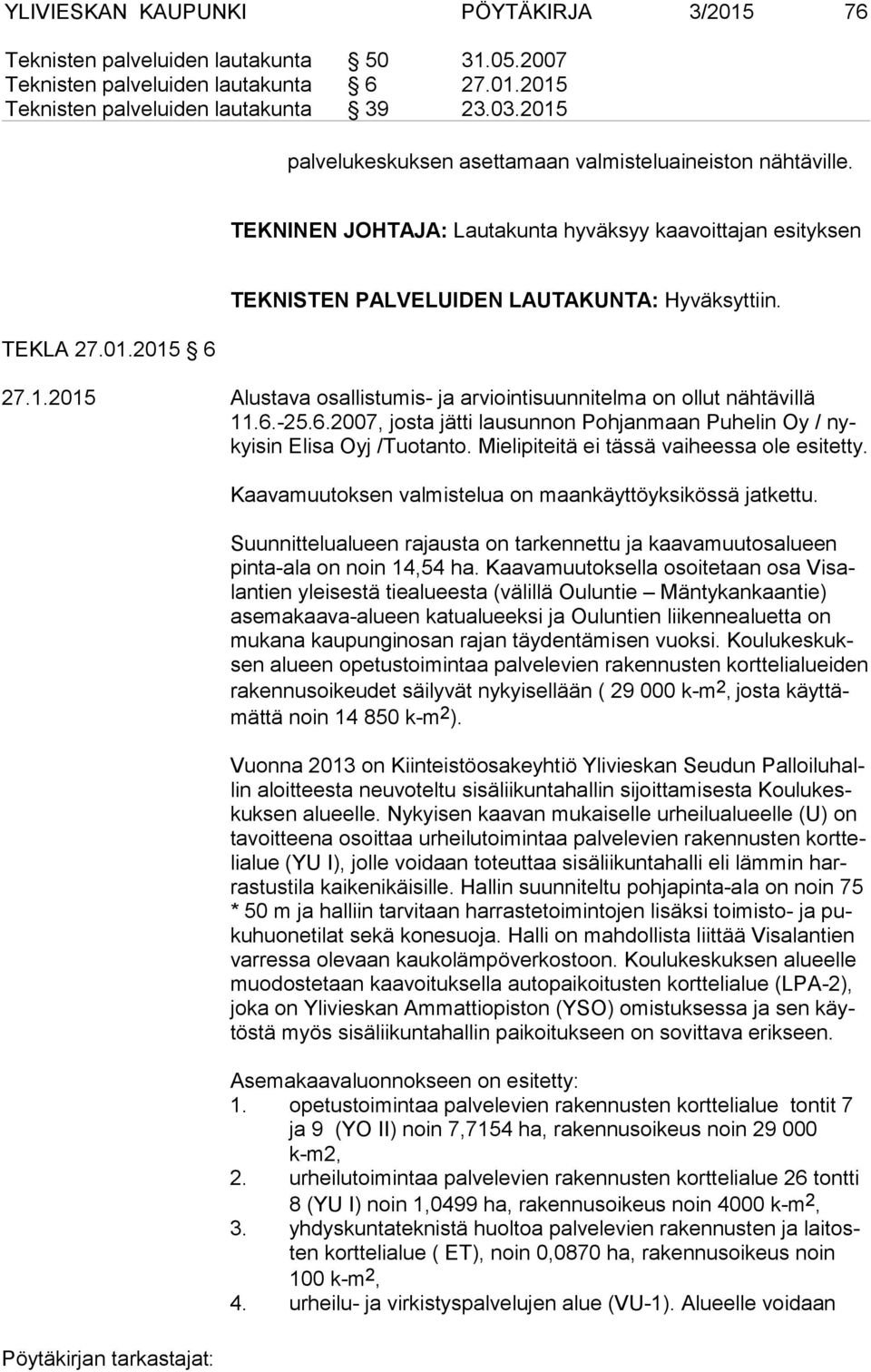 6.-25.6.2007, josta jätti lausunnon Pohjanmaan Puhelin Oy / nykyi sin Elisa Oyj /Tuotanto. Mielipiteitä ei tässä vaiheessa ole esi tet ty. Kaavamuutoksen valmistelua on maankäyttöyksikössä jatkettu.