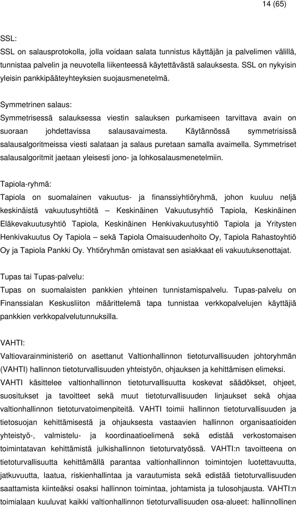 Käytännössä symmetrisissä salausalgoritmeissa viesti salataan ja salaus puretaan samalla avaimella. Symmetriset salausalgoritmit jaetaan yleisesti jono- ja lohkosalausmenetelmiin.