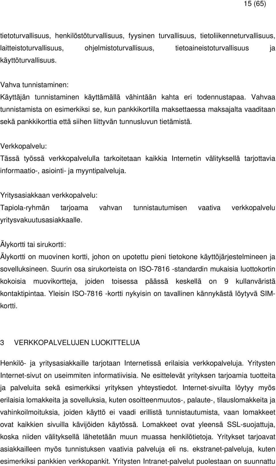 Vahvaa tunnistamista on esimerkiksi se, kun pankkikortilla maksettaessa maksajalta vaaditaan sekä pankkikorttia että siihen liittyvän tunnusluvun tietämistä.