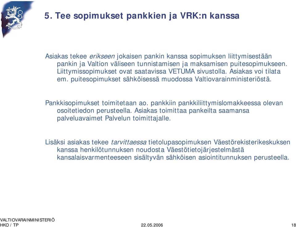 Pankkisopimukset toimitetaan ao. pankkiin pankkiliittymislomakkeessa olevan osoitetiedon perusteella. Asiakas toimittaa pankeilta saamansa palveluavaimet Palvelun toimittajalle.