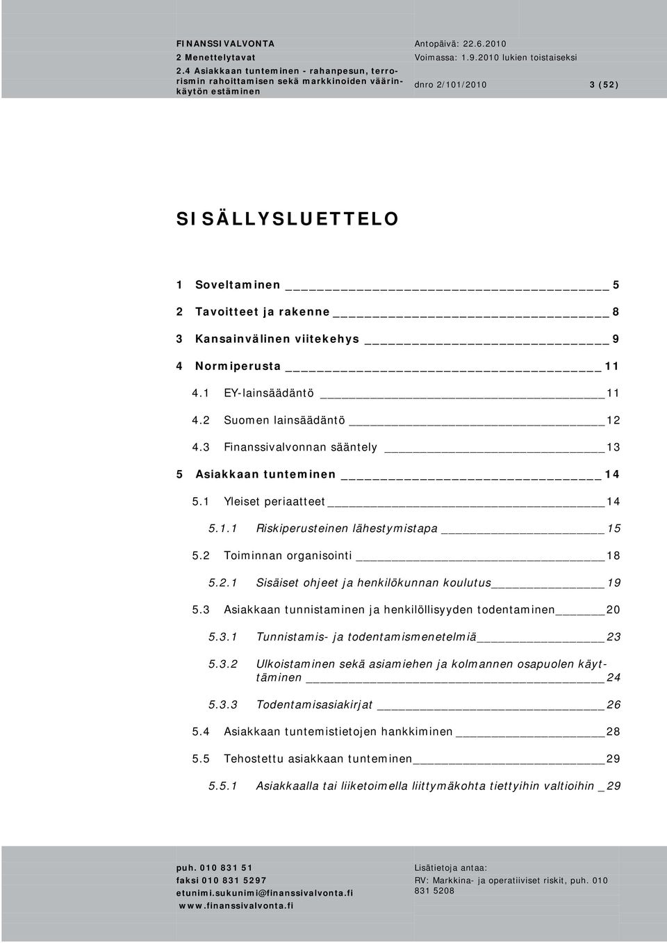 3 Asiakkaan tunnistaminen ja henkilöllisyyden todentaminen 20 5.3.1 Tunnistamis- ja todentamismenetelmiä 23 5.3.2 Ulkoistaminen sekä asiamiehen ja kolmannen osapuolen käyttäminen 24 5.3.3 Todentamisasiakirjat 26 5.