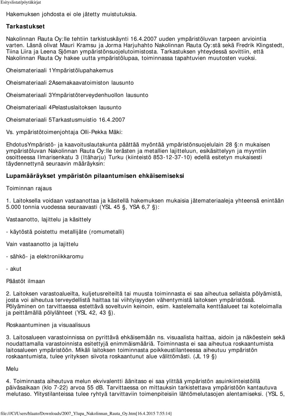 Tarkastuksen yhteydessä sovittiin, että Nakolinnan Rauta Oy hakee uutta ympäristölupaa, toiminnassa tapahtuvien muutosten vuoksi.