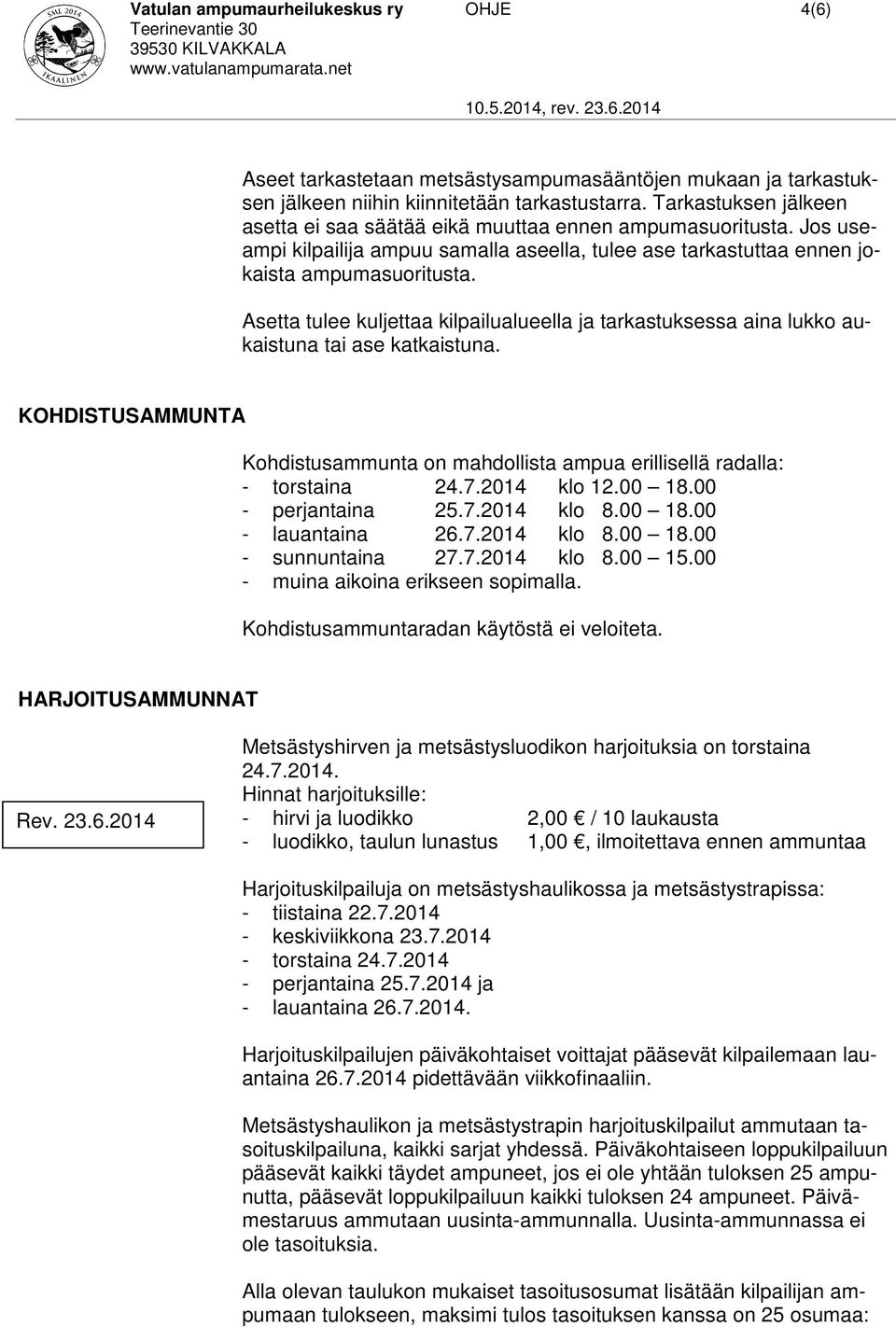 Asetta tulee kuljettaa kilpailualueella ja tarkastuksessa aina lukko aukaistuna tai ase katkaistuna. KOHDISTUSAMMUNTA Kohdistusammunta on mahdollista ampua erillisellä radalla: - torstaina 24.7.