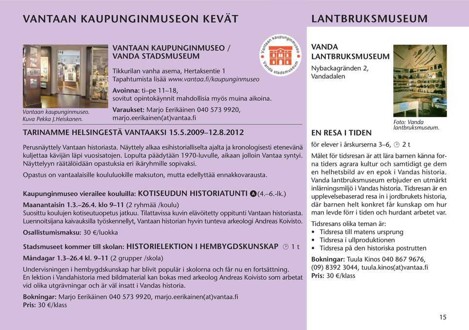 fi TARINAMME HELSINGESTÄ VANTAAKSI 15.5.2009 12.8.2012 Perusnäyttely Vantaan historiasta. Näyttely alkaa esihistorialliselta ajalta ja kronologisesti etenevänä kuljettaa kävijän läpi vuosisatojen.