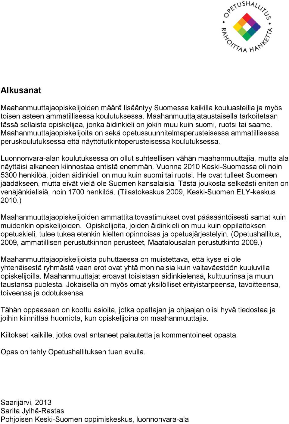 Maahanmuuttajaopiskelijoita on sekä opetussuunnitelmaperusteisessa ammatillisessa peruskoulutuksessa että näyttötutkintoperusteisessa koulutuksessa.