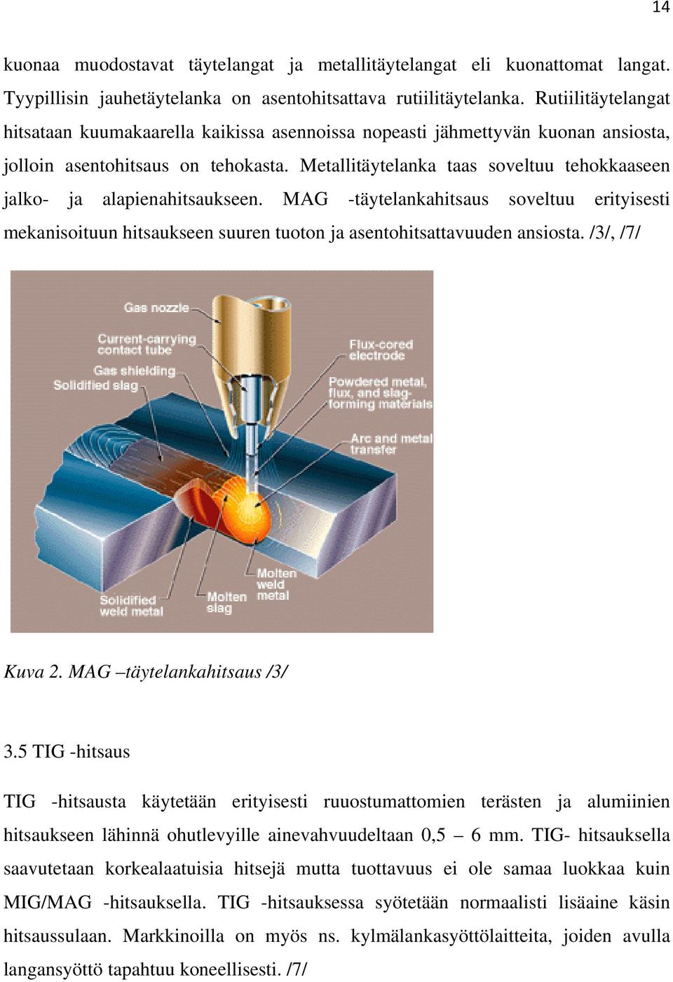 Metallitäytelanka taas soveltuu tehokkaaseen jalko- ja alapienahitsaukseen. MAG -täytelankahitsaus soveltuu erityisesti mekanisoituun hitsaukseen suuren tuoton ja asentohitsattavuuden ansiosta.