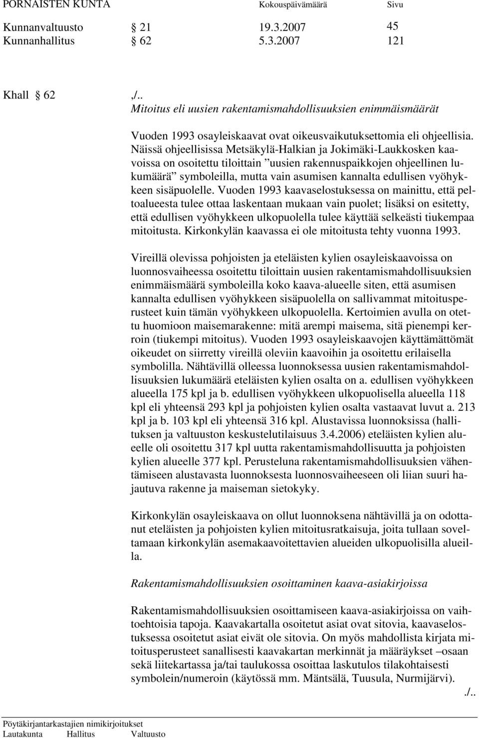 Näissä ohjeellisissa Metsäkylä-Halkian ja Jokimäki-Laukkosken kaavoissa on osoitettu tiloittain uusien rakennuspaikkojen ohjeellinen lukumäärä symboleilla, mutta vain asumisen kannalta edullisen