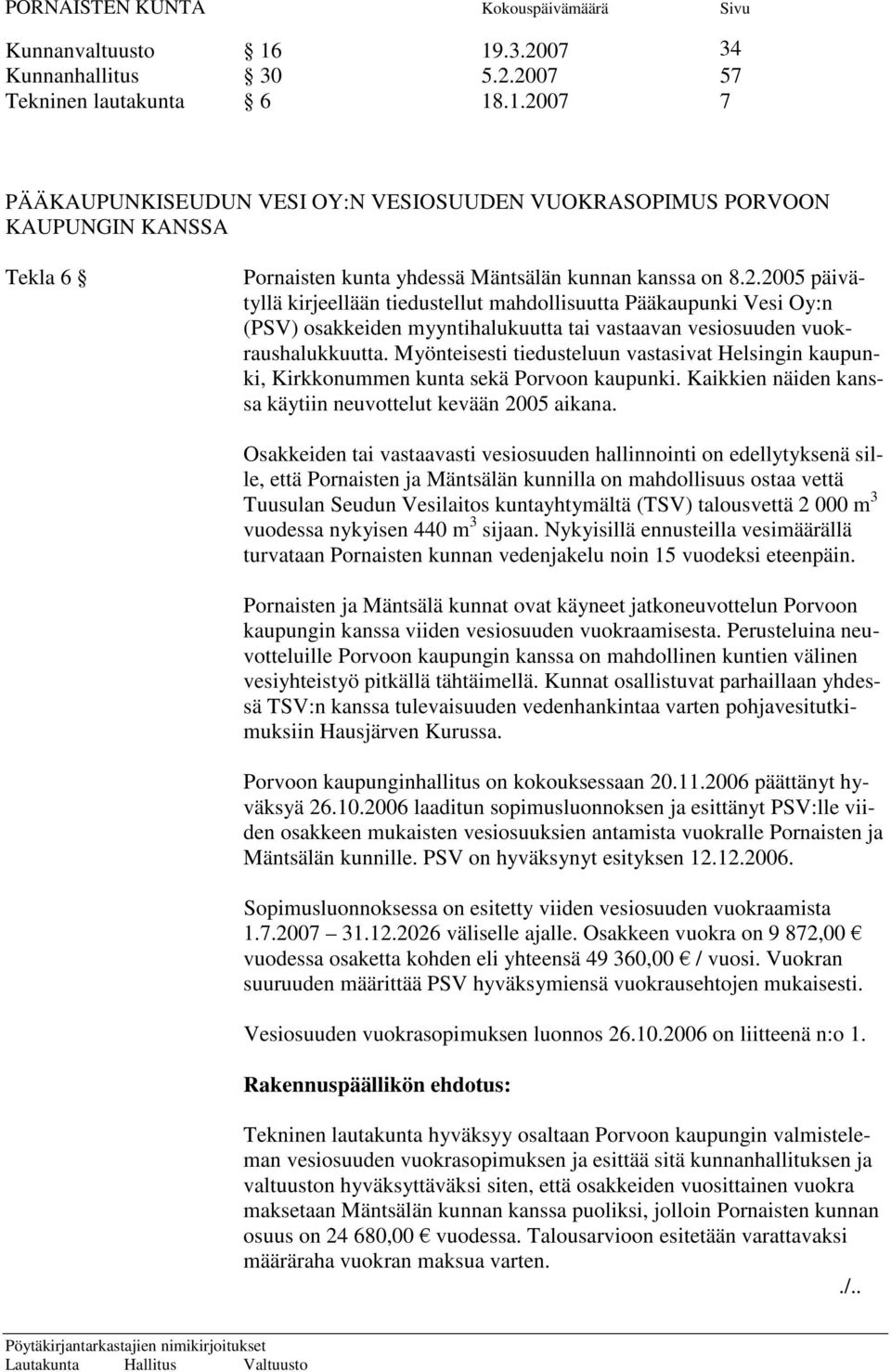 Myönteisesti tiedusteluun vastasivat Helsingin kaupunki, Kirkkonummen kunta sekä Porvoon kaupunki. Kaikkien näiden kanssa käytiin neuvottelut kevään 2005 aikana.