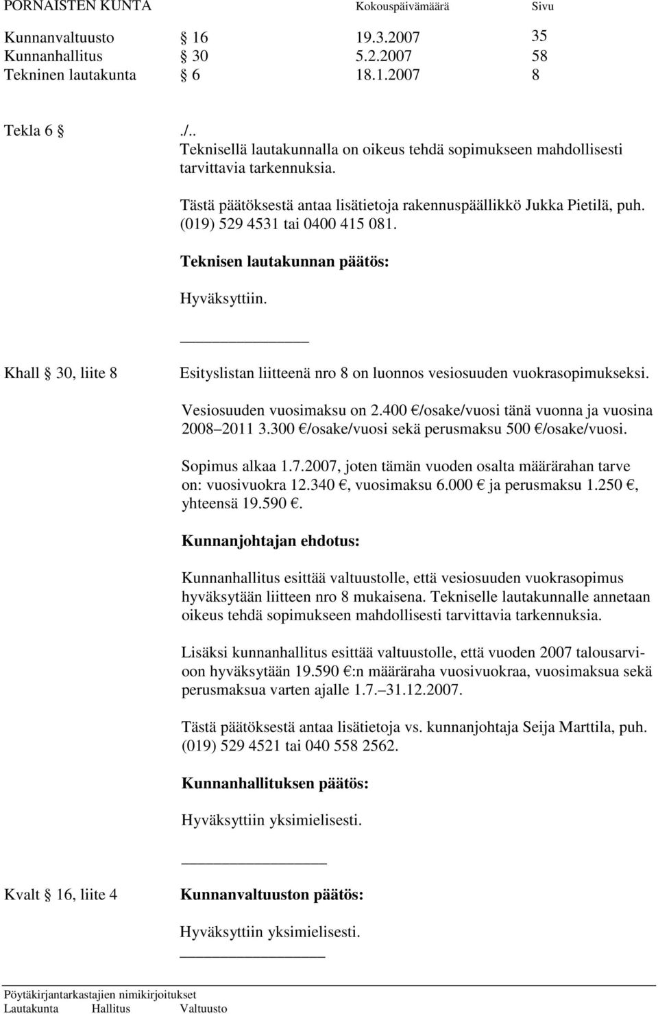 Khall 30, liite 8 Esityslistan liitteenä nro 8 on luonnos vesiosuuden vuokrasopimukseksi. Vesiosuuden vuosimaksu on 2.400 /osake/vuosi tänä vuonna ja vuosina 2008 2011 3.