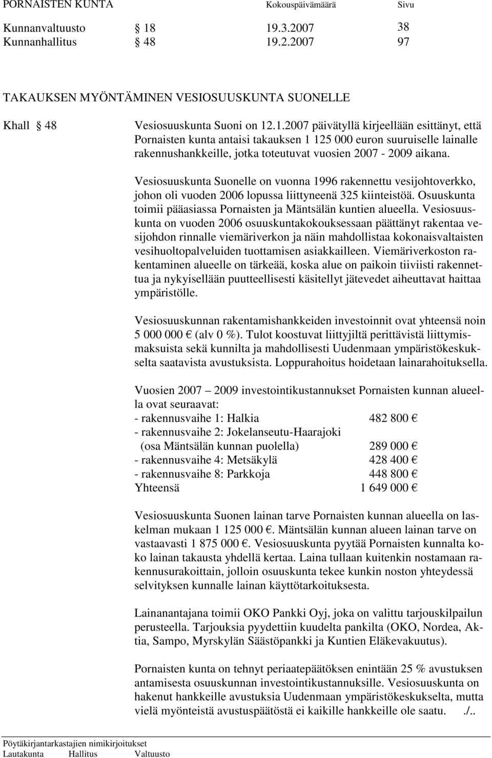 Vesiosuuskunta on vuoden 2006 osuuskuntakokouksessaan päättänyt rakentaa vesijohdon rinnalle viemäriverkon ja näin mahdollistaa kokonaisvaltaisten vesihuoltopalveluiden tuottamisen asiakkailleen.