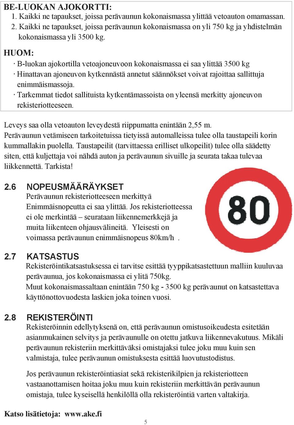 HUOM: B-luokan ajokortilla vetoajoneuvoon kokonaismassa ei saa ylittää 3500 kg Hinattavan ajoneuvon kytkennästä annetut säännökset voivat rajoittaa sallittuja enimmäismassoja.