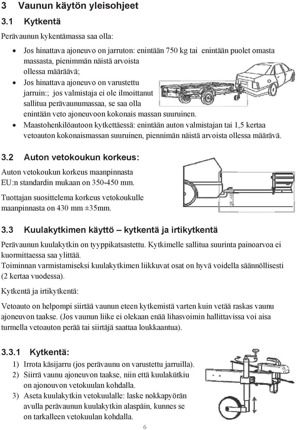 ajoneuvo on varustettu jarruin:; jos valmistaja ei ole ilmoittanut sallitua perävaunumassaa, se saa olla enintään veto ajoneuvoon kokonais massan suuruinen.