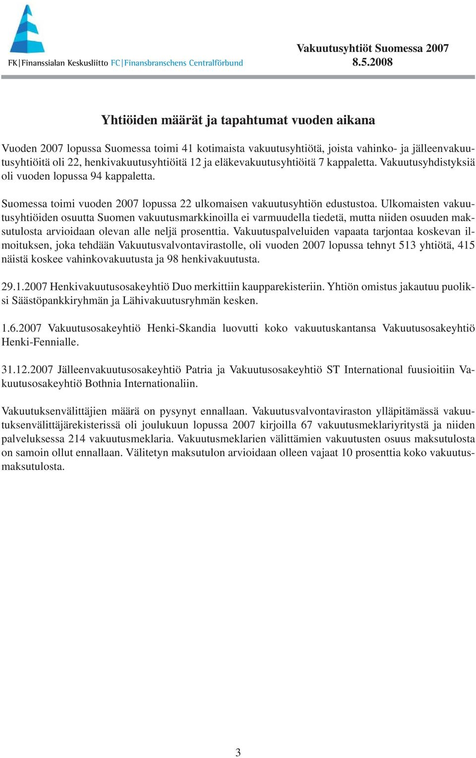 Ulkomaisten vakuutusyhtiöiden osuutta Suomen vakuutusmarkkinoilla ei varmuudella tiedetä, mutta niiden osuuden maksutulosta arvioidaan olevan alle neljä prosenttia.